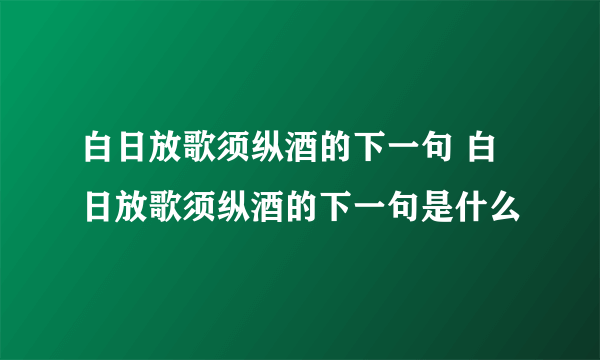 白日放歌须纵酒的下一句 白日放歌须纵酒的下一句是什么