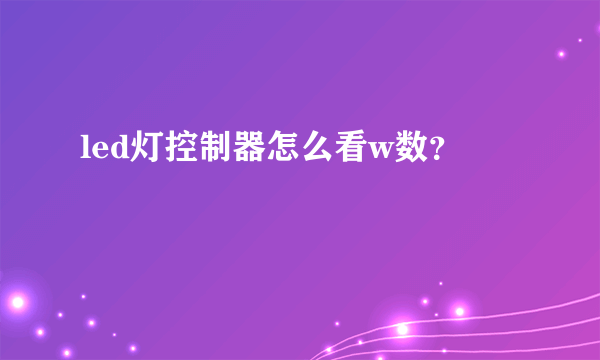 led灯控制器怎么看w数？