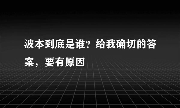 波本到底是谁？给我确切的答案，要有原因