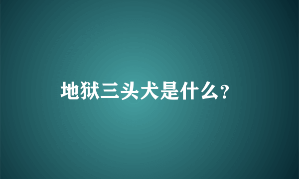 地狱三头犬是什么？