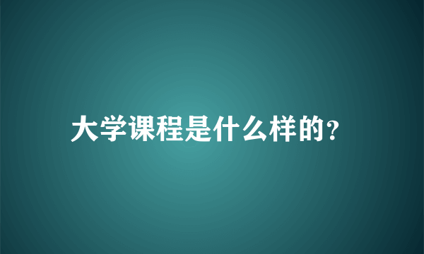 大学课程是什么样的？