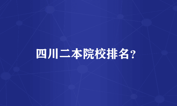 四川二本院校排名？