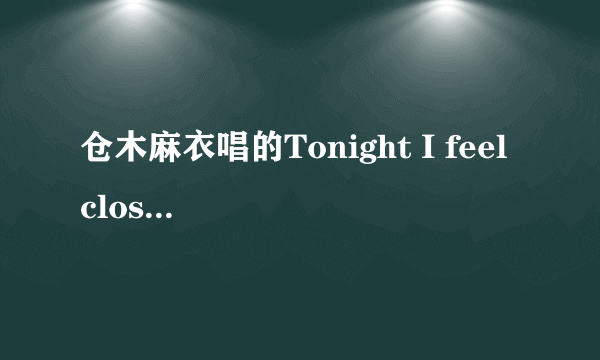 仓木麻衣唱的Tonight I feel close to you，把英文歌词翻译成中文歌词？