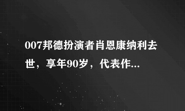 007邦德扮演者肖恩康纳利去世，享年90岁，代表作《勇闯夺命岛》