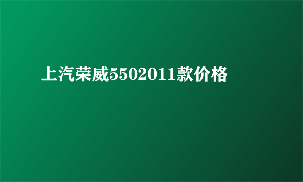 上汽荣威5502011款价格