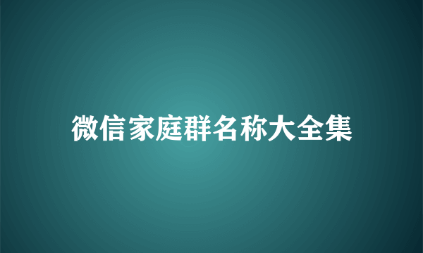 微信家庭群名称大全集