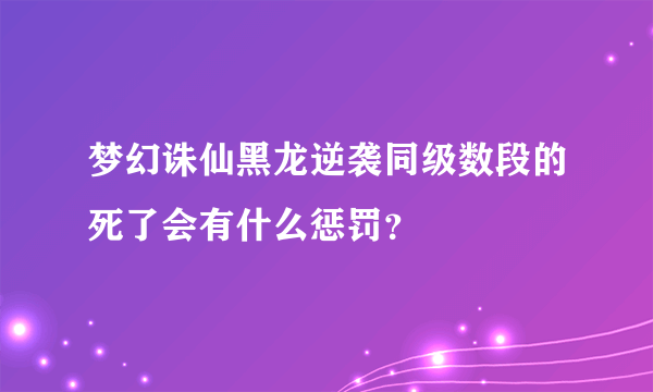 梦幻诛仙黑龙逆袭同级数段的死了会有什么惩罚？