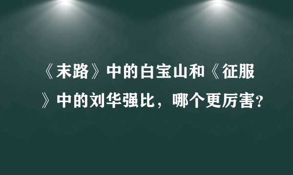 《末路》中的白宝山和《征服》中的刘华强比，哪个更厉害？