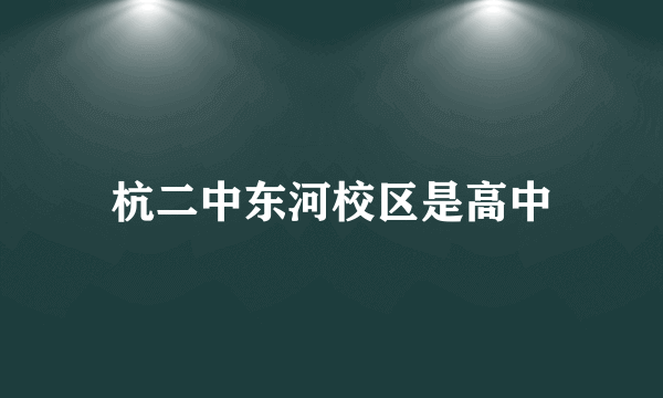 杭二中东河校区是高中