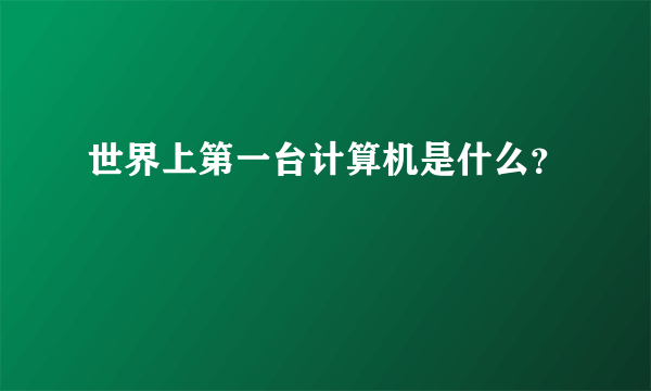 世界上第一台计算机是什么？