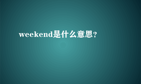 weekend是什么意思？