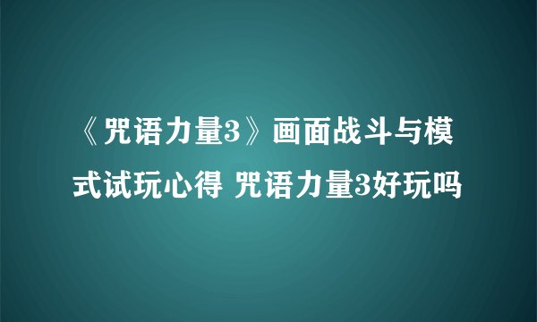 《咒语力量3》画面战斗与模式试玩心得 咒语力量3好玩吗