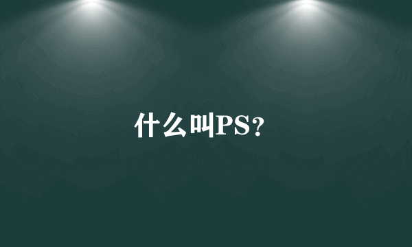 什么叫PS？