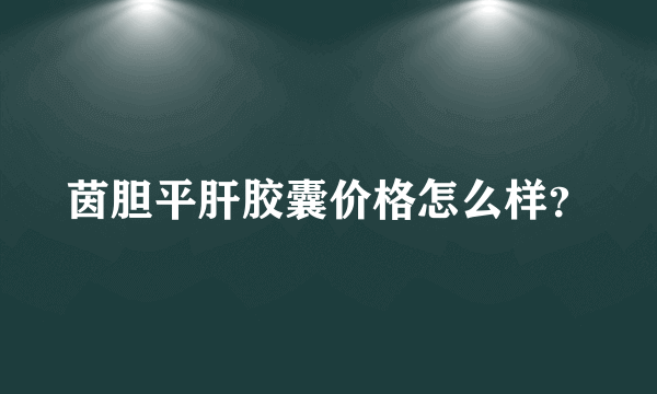 茵胆平肝胶囊价格怎么样？