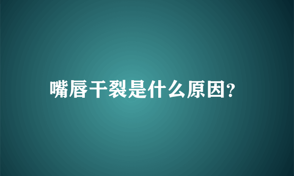 嘴唇干裂是什么原因？