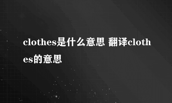 clothes是什么意思 翻译clothes的意思