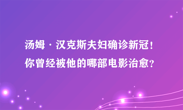 汤姆·汉克斯夫妇确诊新冠！你曾经被他的哪部电影治愈？