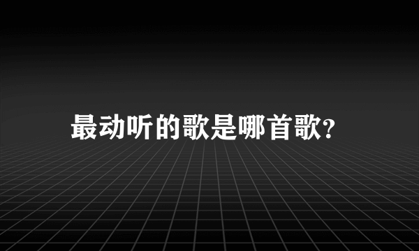 最动听的歌是哪首歌？