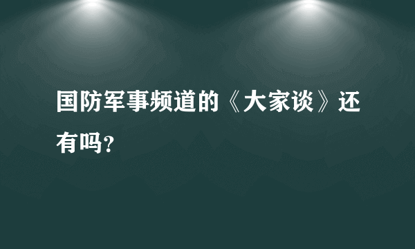 国防军事频道的《大家谈》还有吗？