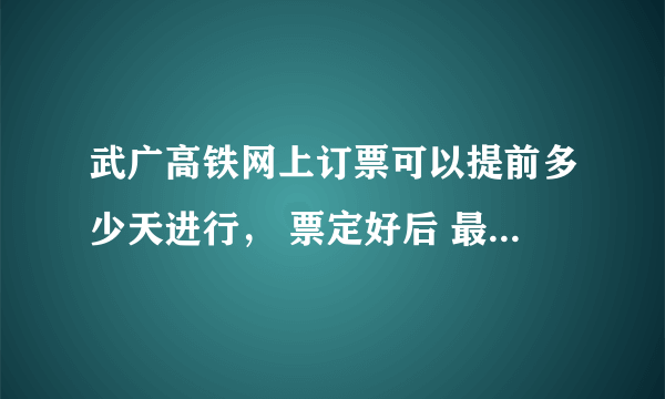 武广高铁网上订票可以提前多少天进行， 票定好后 最早什么时候取 最迟什么时候取网上支付 安全吗？ 求求答