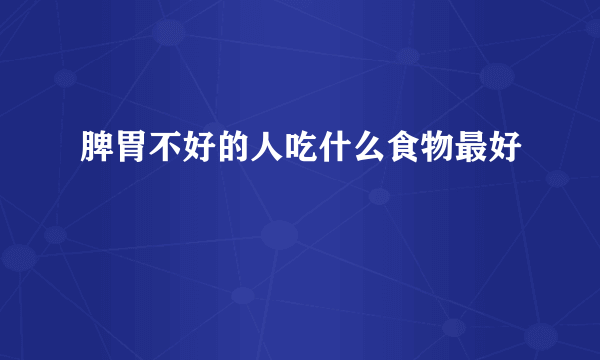 脾胃不好的人吃什么食物最好