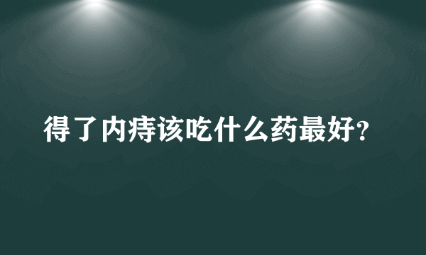 得了内痔该吃什么药最好？