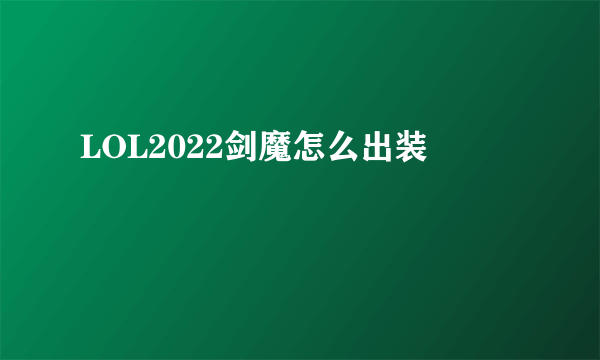 LOL2022剑魔怎么出装