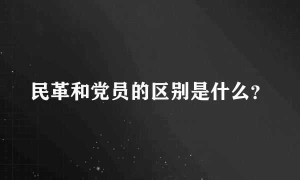 民革和党员的区别是什么？