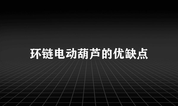 环链电动葫芦的优缺点