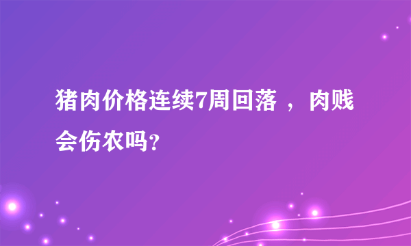 猪肉价格连续7周回落 ，肉贱会伤农吗？