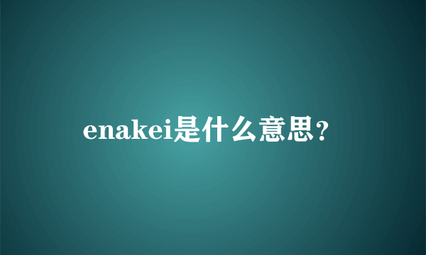 enakei是什么意思？