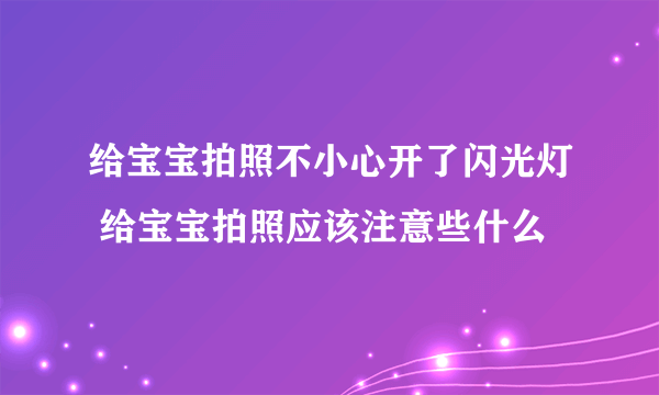 给宝宝拍照不小心开了闪光灯 给宝宝拍照应该注意些什么