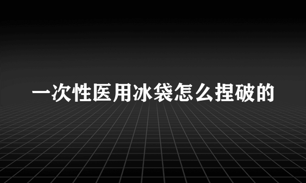 一次性医用冰袋怎么捏破的