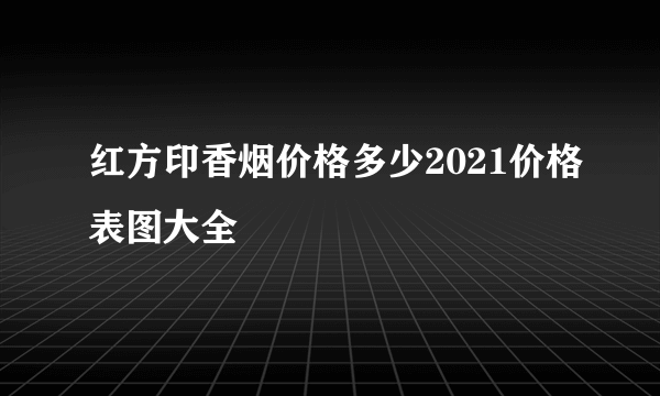 红方印香烟价格多少2021价格表图大全