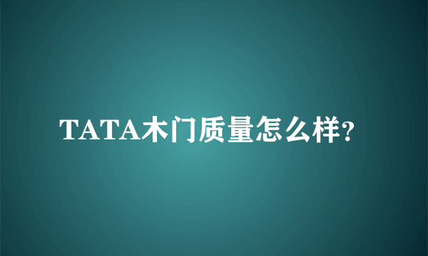 TATA木门质量怎么样？