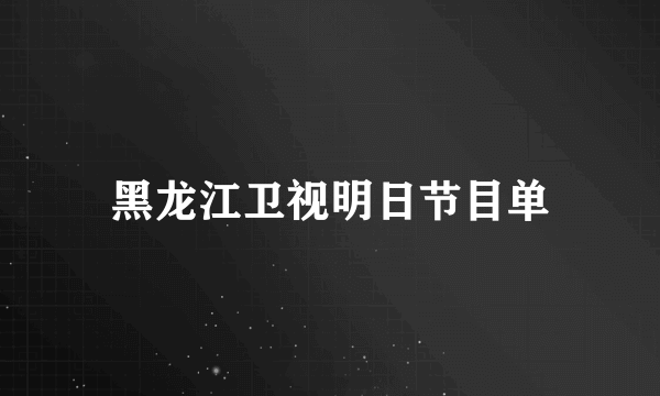 黑龙江卫视明日节目单