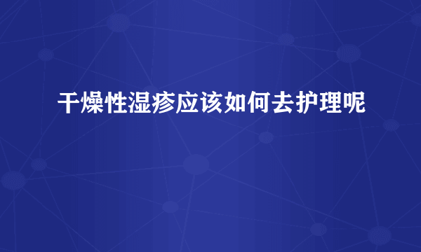 干燥性湿疹应该如何去护理呢