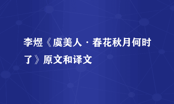 李煜《虞美人·春花秋月何时了》原文和译文