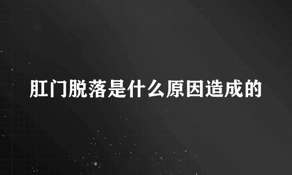 肛门脱落是什么原因造成的