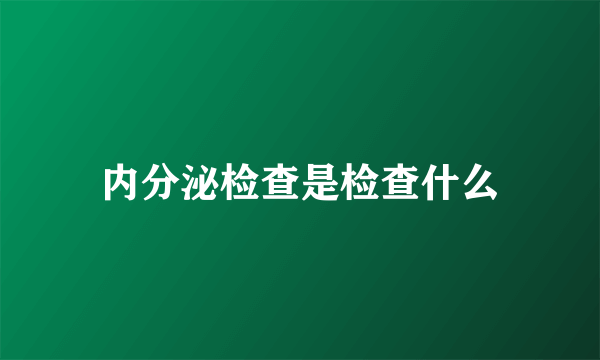 内分泌检查是检查什么