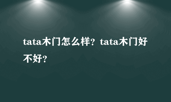 tata木门怎么样？tata木门好不好？