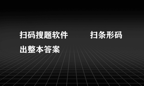 扫码搜题软件         扫条形码出整本答案