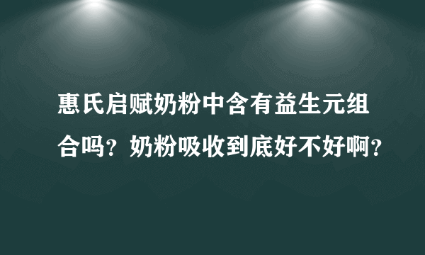 惠氏启赋奶粉中含有益生元组合吗？奶粉吸收到底好不好啊？