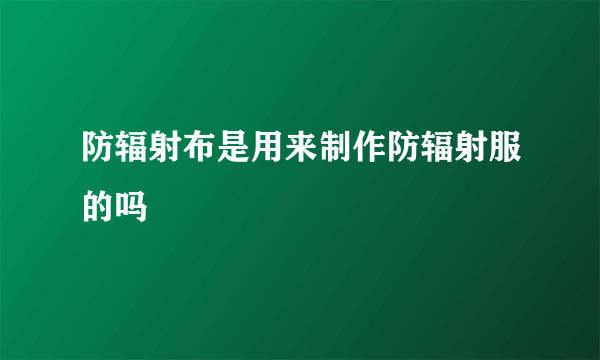 防辐射布是用来制作防辐射服的吗