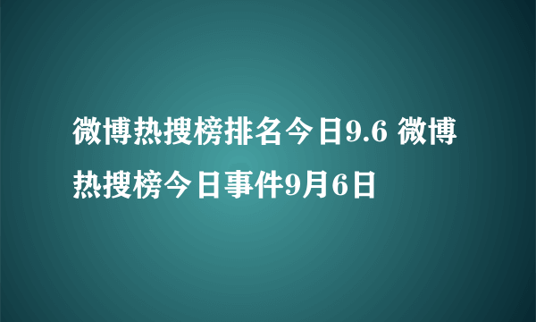 微博热搜榜排名今日9.6 微博热搜榜今日事件9月6日