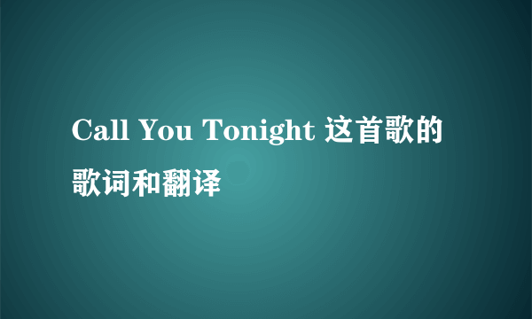 Call You Tonight 这首歌的歌词和翻译