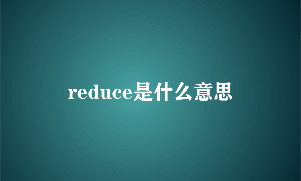 reduce是什么意思