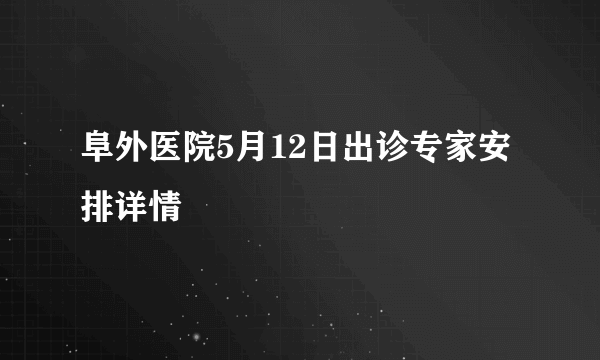 阜外医院5月12日出诊专家安排详情