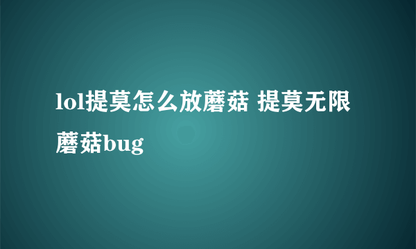 lol提莫怎么放蘑菇 提莫无限蘑菇bug