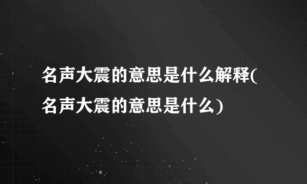 名声大震的意思是什么解释(名声大震的意思是什么)